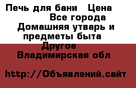 Печь для бани › Цена ­ 15 000 - Все города Домашняя утварь и предметы быта » Другое   . Владимирская обл.